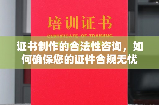 海珠证书制作的合法性咨询，如何确保您的证件合规无忧